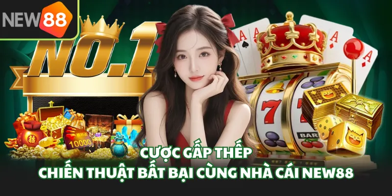 Cược Gấp Thếp - Chiến Thuật Bất Bại Cùng Nhà Cái New88