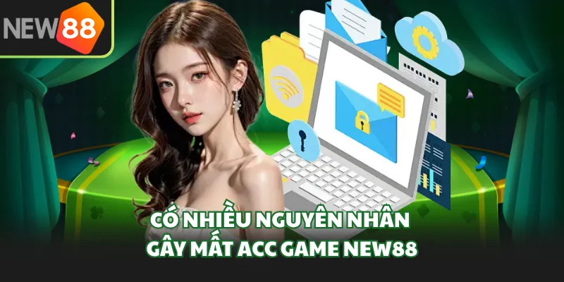 Có nhiều nguyên nhân gây mất acc game New88