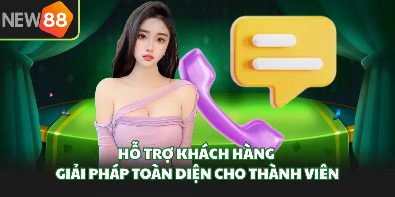 Hỗ Trợ Khách Hàng - Giải Pháp Toàn Diện Cho Thành Viên