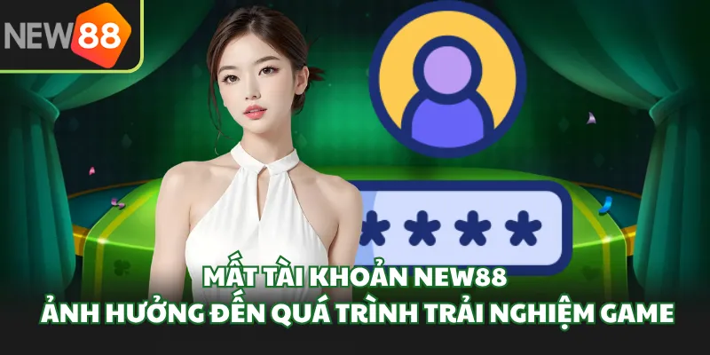 Mất tài khoản New88 ảnh hưởng đến quá trình trải nghiệm game